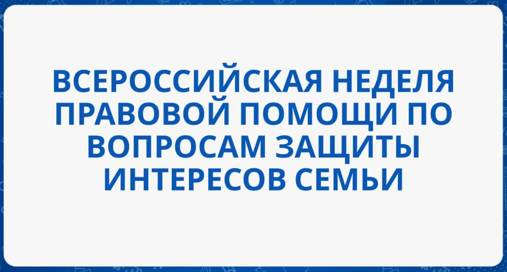 Всероссийская неделя правовой помощи по вопросам защиты интересов семьи.