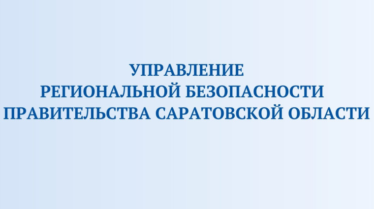 Управление региональной безопасности Правительства Саратовской области информирует. Управление региональной безопасности Правительства Саратовской области информирует.